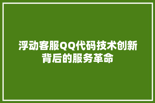 浮动客服QQ代码技术创新背后的服务革命