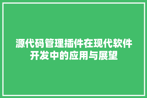 源代码管理插件在现代软件开发中的应用与展望