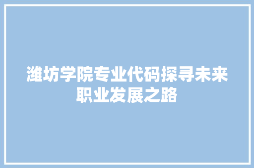 潍坊学院专业代码探寻未来职业发展之路