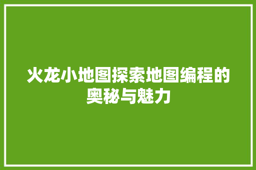 火龙小地图探索地图编程的奥秘与魅力