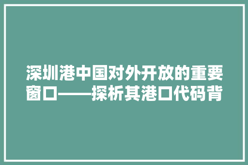 深圳港中国对外开放的重要窗口——探析其港口代码背后的故事与未来