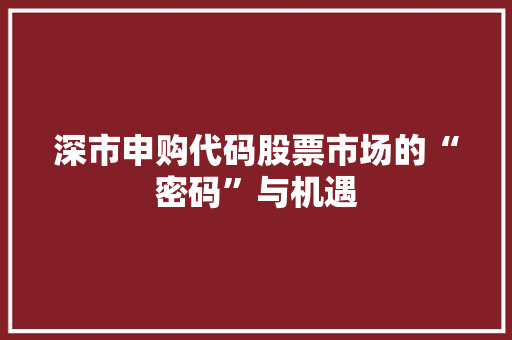 深市申购代码股票市场的“密码”与机遇