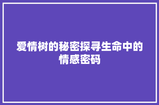 爱情树的秘密探寻生命中的情感密码