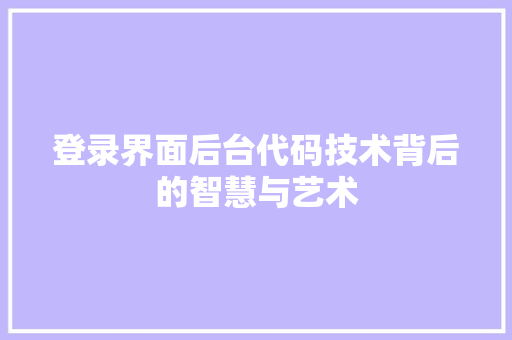 登录界面后台代码技术背后的智慧与艺术