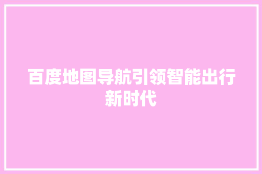 百度地图导航引领智能出行新时代