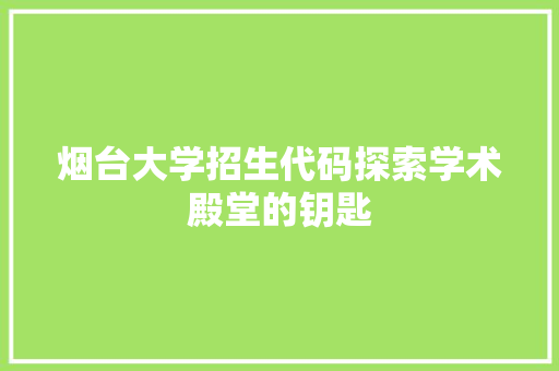 烟台大学招生代码探索学术殿堂的钥匙