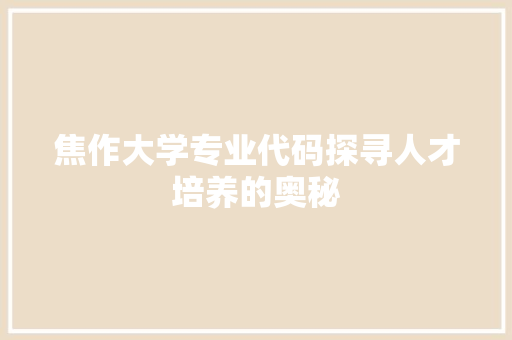 焦作大学专业代码探寻人才培养的奥秘