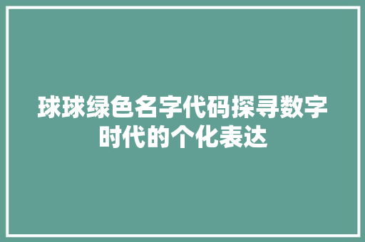 球球绿色名字代码探寻数字时代的个化表达