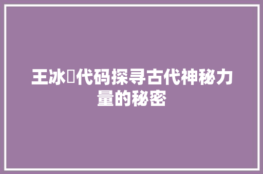 王冰呪代码探寻古代神秘力量的秘密
