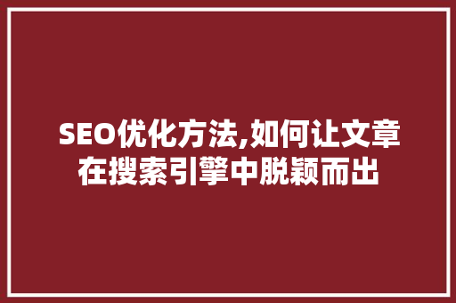 SEO优化方法,如何让文章在搜索引擎中脱颖而出