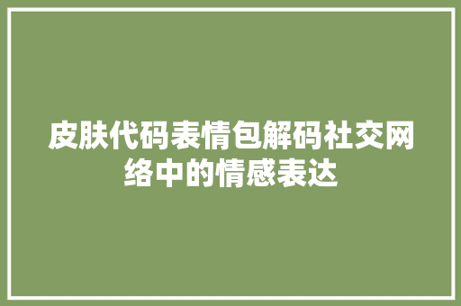 皮肤代码表情包解码社交网络中的情感表达