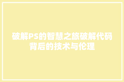 破解PS的智慧之旅破解代码背后的技术与伦理