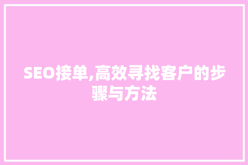 SEO接单,高效寻找客户的步骤与方法