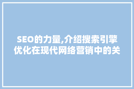 SEO的力量,介绍搜索引擎优化在现代网络营销中的关键作用