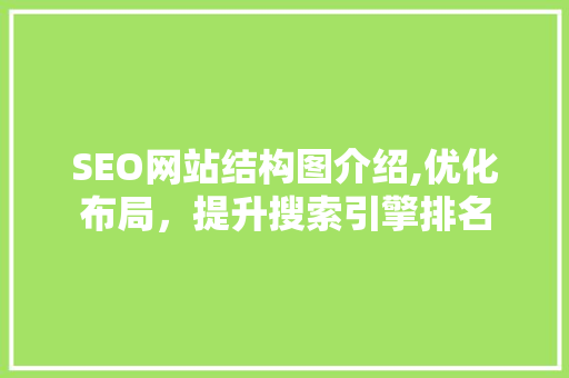 SEO网站结构图介绍,优化布局，提升搜索引擎排名