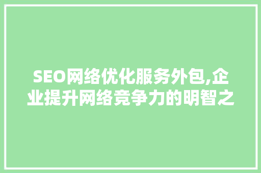 SEO网络优化服务外包,企业提升网络竞争力的明智之选