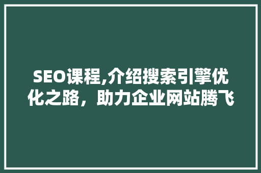 SEO课程,介绍搜索引擎优化之路，助力企业网站腾飞