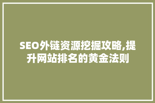 SEO外链资源挖掘攻略,提升网站排名的黄金法则