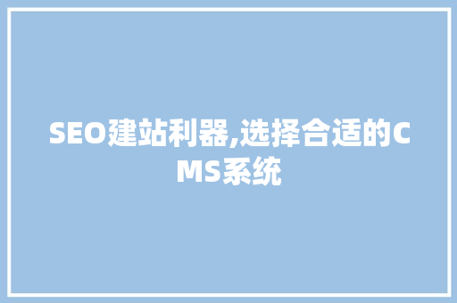 SEO建站利器,选择合适的CMS系统