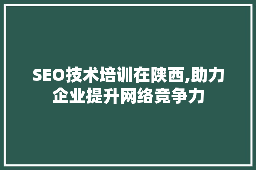 SEO技术培训在陕西,助力企业提升网络竞争力